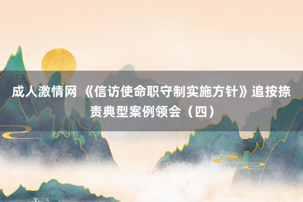 成人激情网 《信访使命职守制实施方针》追按捺责典型案例领会（四）