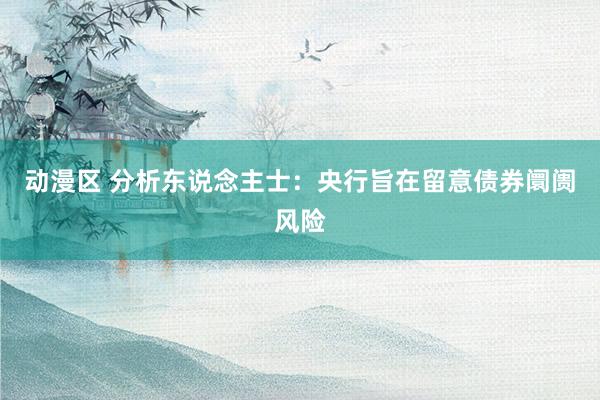 动漫区 分析东说念主士：央行旨在留意债券阛阓风险