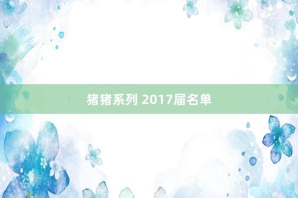 猪猪系列 2017届名单