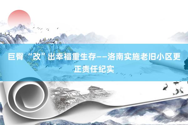 巨臀 “改”出幸福重生存——洛南实施老旧小区更正责任纪实