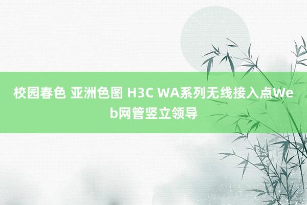 校园春色 亚洲色图 H3C WA系列无线接入点Web网管竖立领导