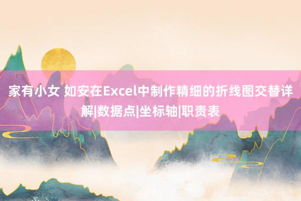 家有小女 如安在Excel中制作精细的折线图交替详解|数据点|坐标轴|职责表