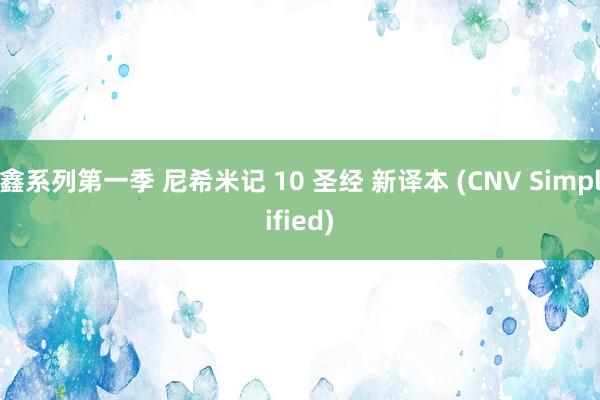 鑫系列第一季 尼希米记 10 圣经 新译本 (CNV Simplified)