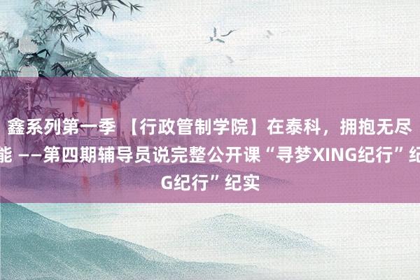 鑫系列第一季 【行政管制学院】在泰科，拥抱无尽可能 ——第四期辅导员说完整公开课“寻梦XING纪行”纪实