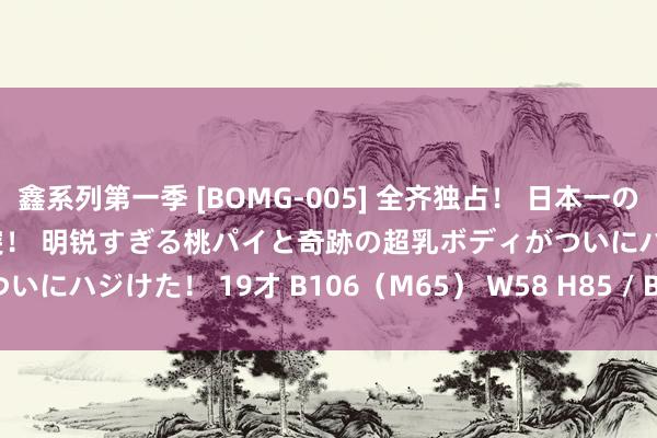 鑫系列第一季 [BOMG-005] 全齐独占！ 日本一のMカップ MOMO！ 限界冲突！ 明锐すぎる桃パイと奇跡の超乳ボディがついにハジけた！ 19才 B106（M65） W58 H85 / BomBom Cherry